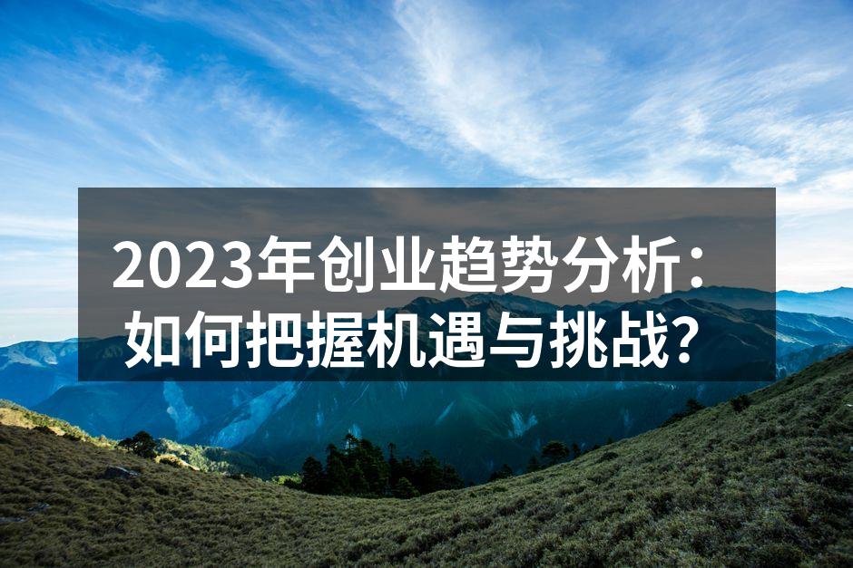 2023年创业趋势分析：如何把握机遇与挑战？